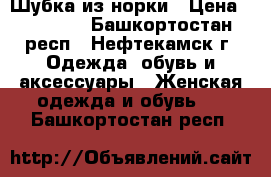 Шубка из норки › Цена ­ 30 000 - Башкортостан респ., Нефтекамск г. Одежда, обувь и аксессуары » Женская одежда и обувь   . Башкортостан респ.